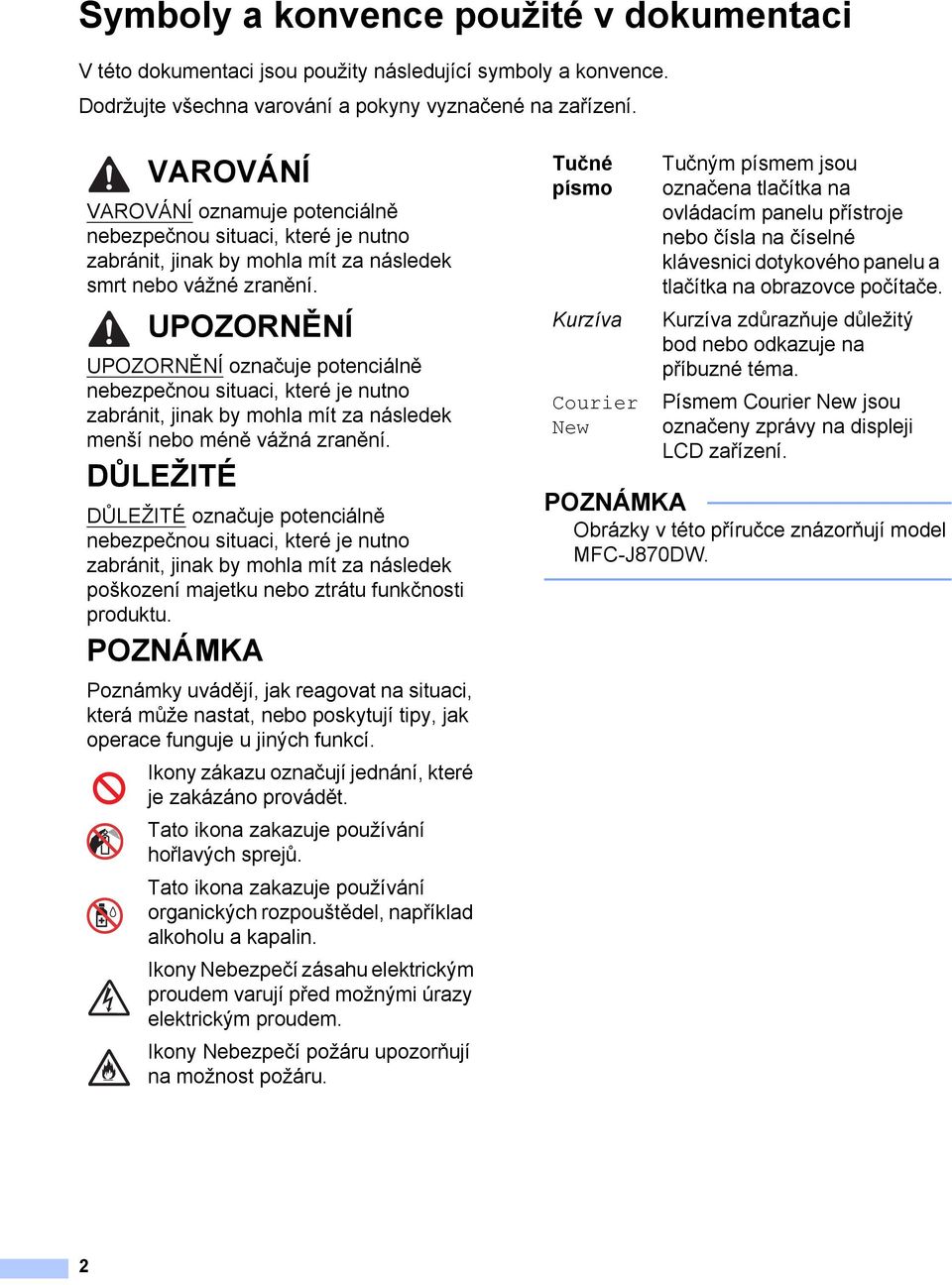 UPOZORNĚNÍ UPOZORNĚNÍ označuje potenciálně nebezpečnou situaci, které je nutno zabránit, jinak by mohla mít za následek menší nebo méně vážná zranění.