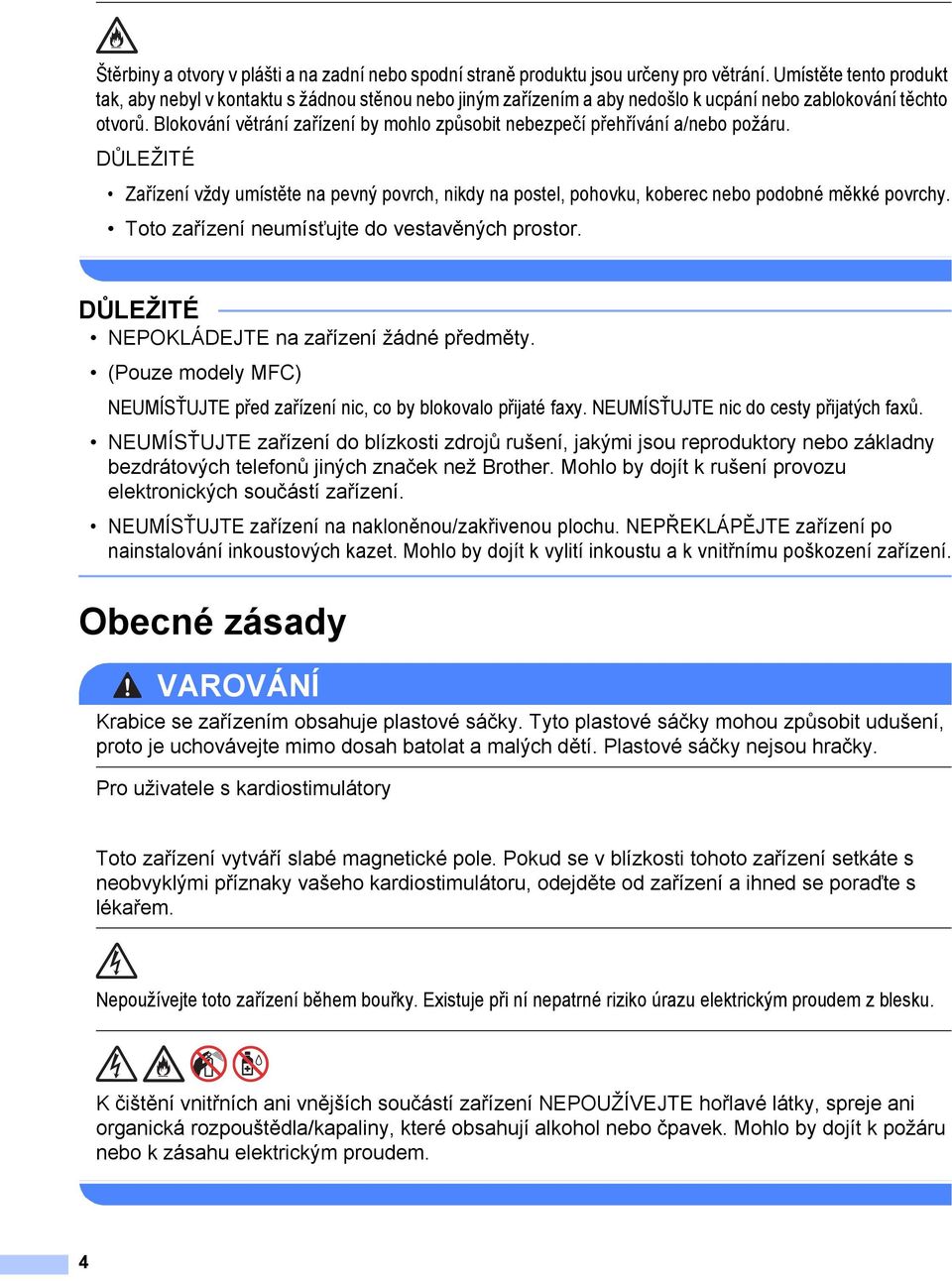 Blokování větrání zařízení by mohlo způsobit nebezpečí přehřívání a/nebo požáru. DŮLEŽITÉ Zařízení vždy umístěte na pevný povrch, nikdy na postel, pohovku, koberec nebo podobné měkké povrchy.