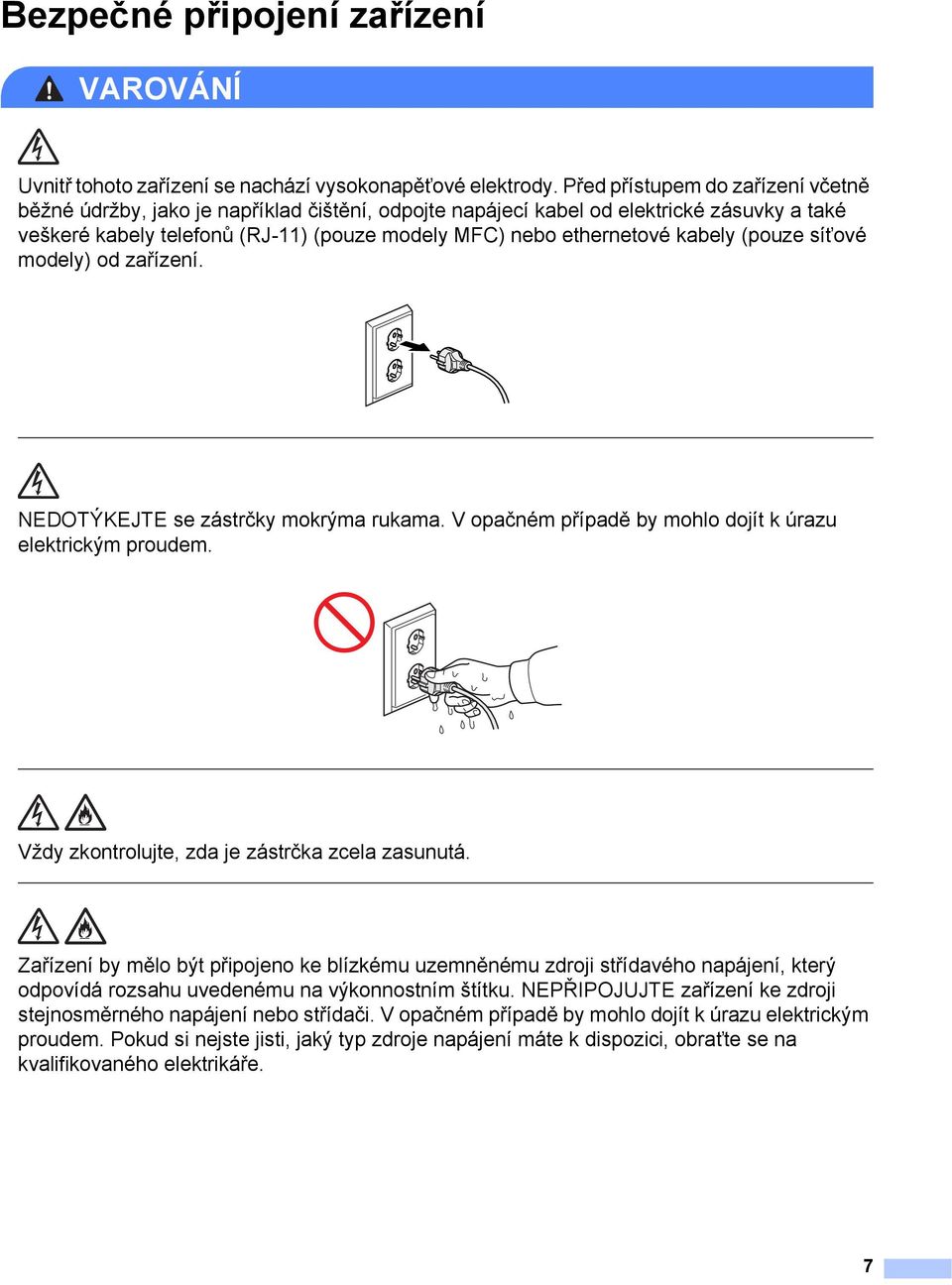 kabely (pouze síťové modely) od zařízení. NEDOTÝKEJTE se zástrčky mokrýma rukama. V opačném případě by mohlo dojít k úrazu elektrickým proudem. Vždy zkontrolujte, zda je zástrčka zcela zasunutá.