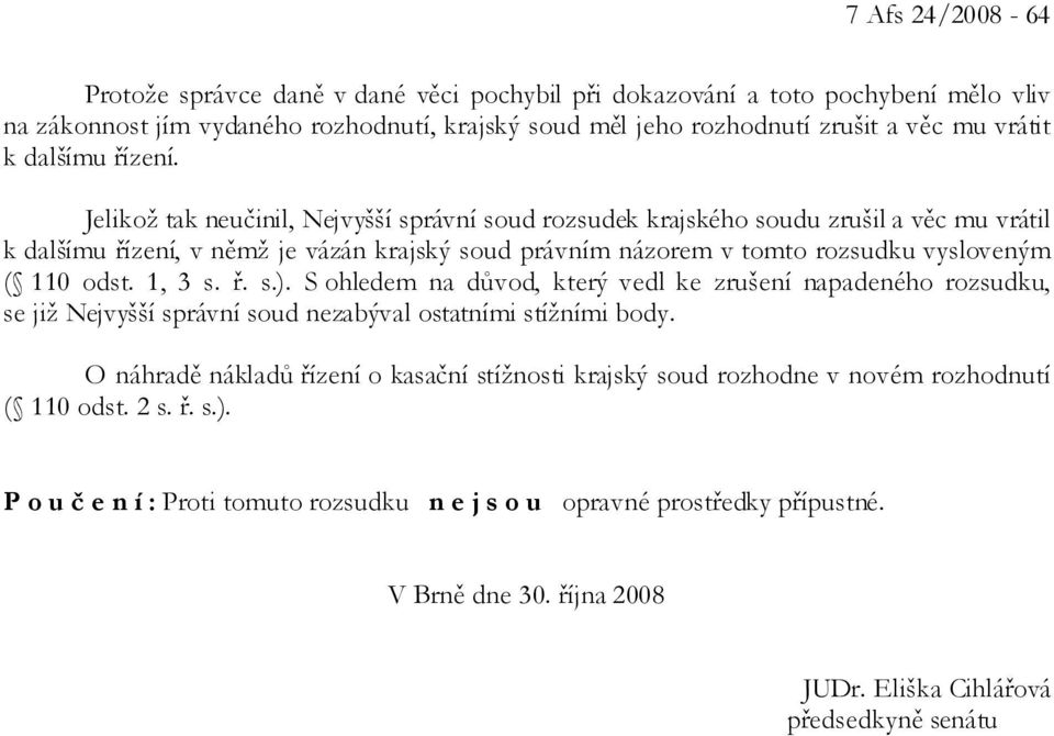 Jelikož tak neučinil, Nejvyšší správní soud rozsudek krajského soudu zrušil a věc mu vrátil k dalšímu řízení, v němž je vázán krajský soud právním názorem v tomto rozsudku vysloveným ( 110 odst.