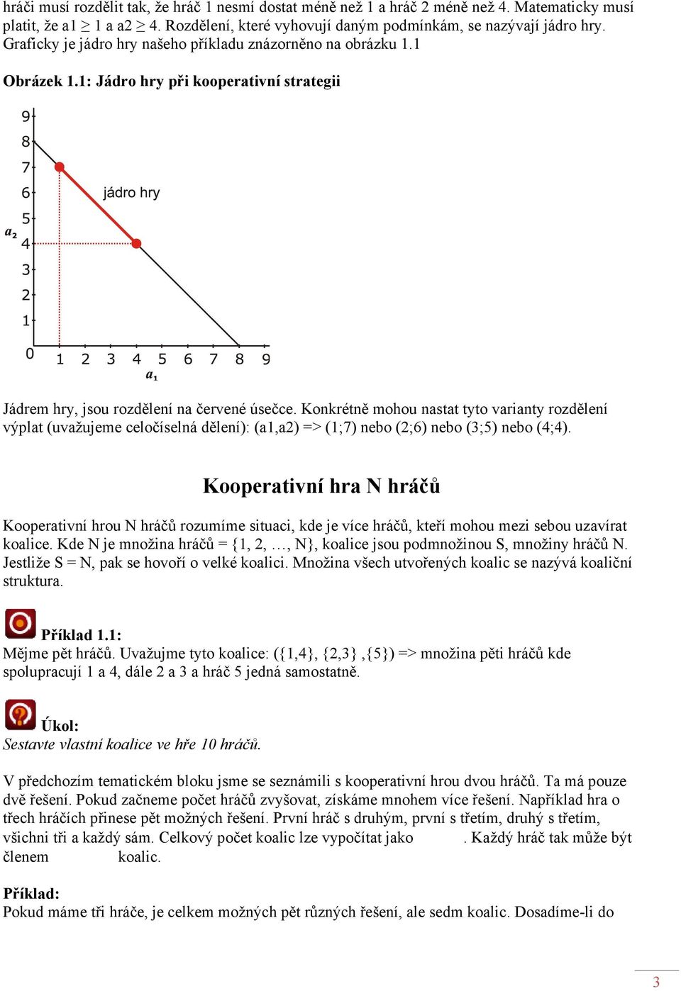 Konkrétně mohou nastat tyto varianty rozdělení výplat (uvažujeme celočíselná dělení): (a,a2) => (;7) nebo (2;6) nebo (3;5) nebo (;).