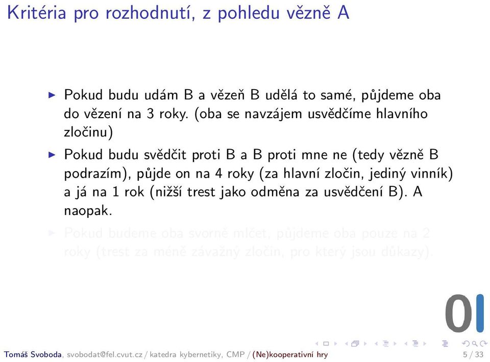 hlavní zločin, jediný vinník) a já na 1 rok (nižší trest jako odměna za usvědčení B). A naopak.