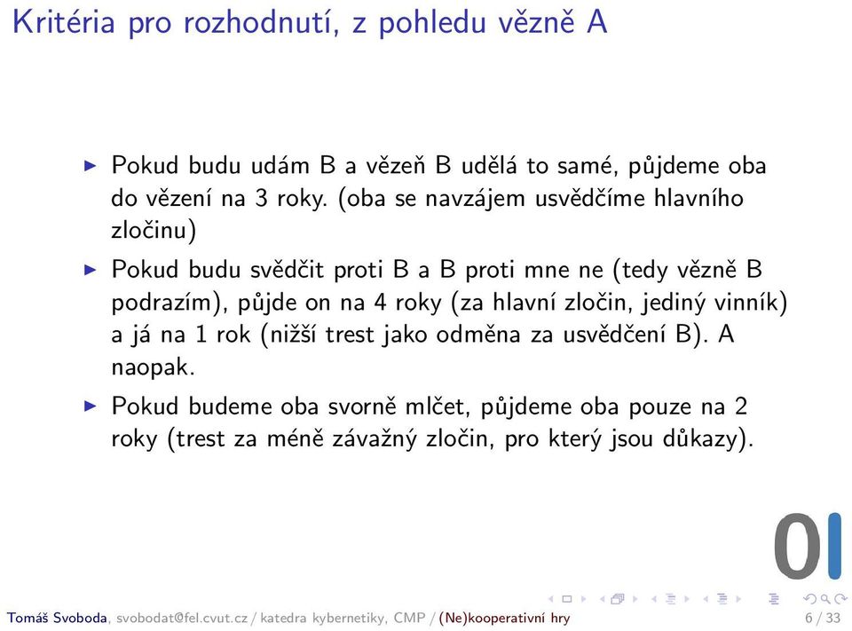 hlavní zločin, jediný vinník) a já na 1 rok (nižší trest jako odměna za usvědčení B). A naopak.