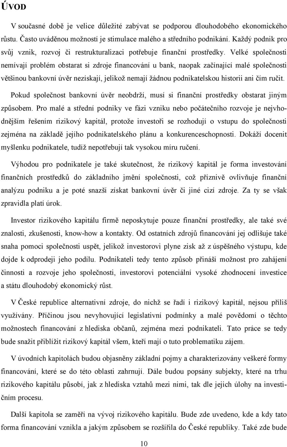 Velké společnosti nemívají problém obstarat si zdroje financování u bank, naopak začínající malé společnosti většinou bankovní úvěr nezískají, jelikož nemají žádnou podnikatelskou historii ani čím