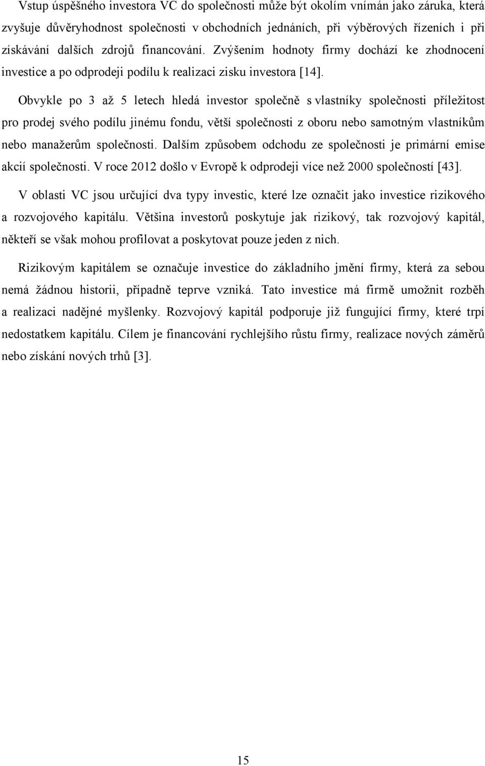 Obvykle po 3 až 5 letech hledá investor společně s vlastníky společnosti příležitost pro prodej svého podílu jinému fondu, větší společnosti z oboru nebo samotným vlastníkům nebo manažerům