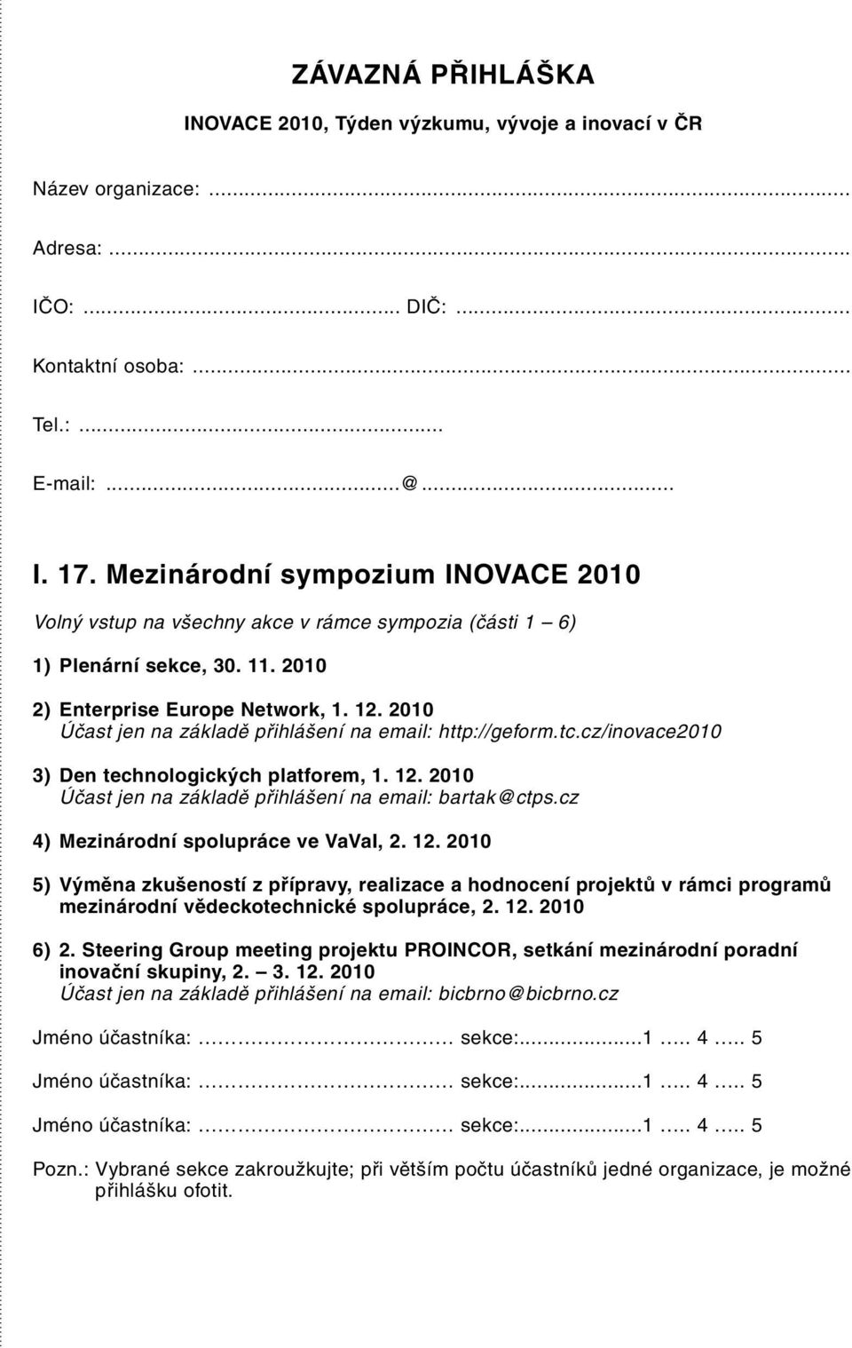 2010 Účast jen na základě přihlášení na email: http://geform.tc.cz/inovace2010 3) Den technologických platforem, 1. 12. 2010 Účast jen na základě přihlášení na email: bartak@ctps.