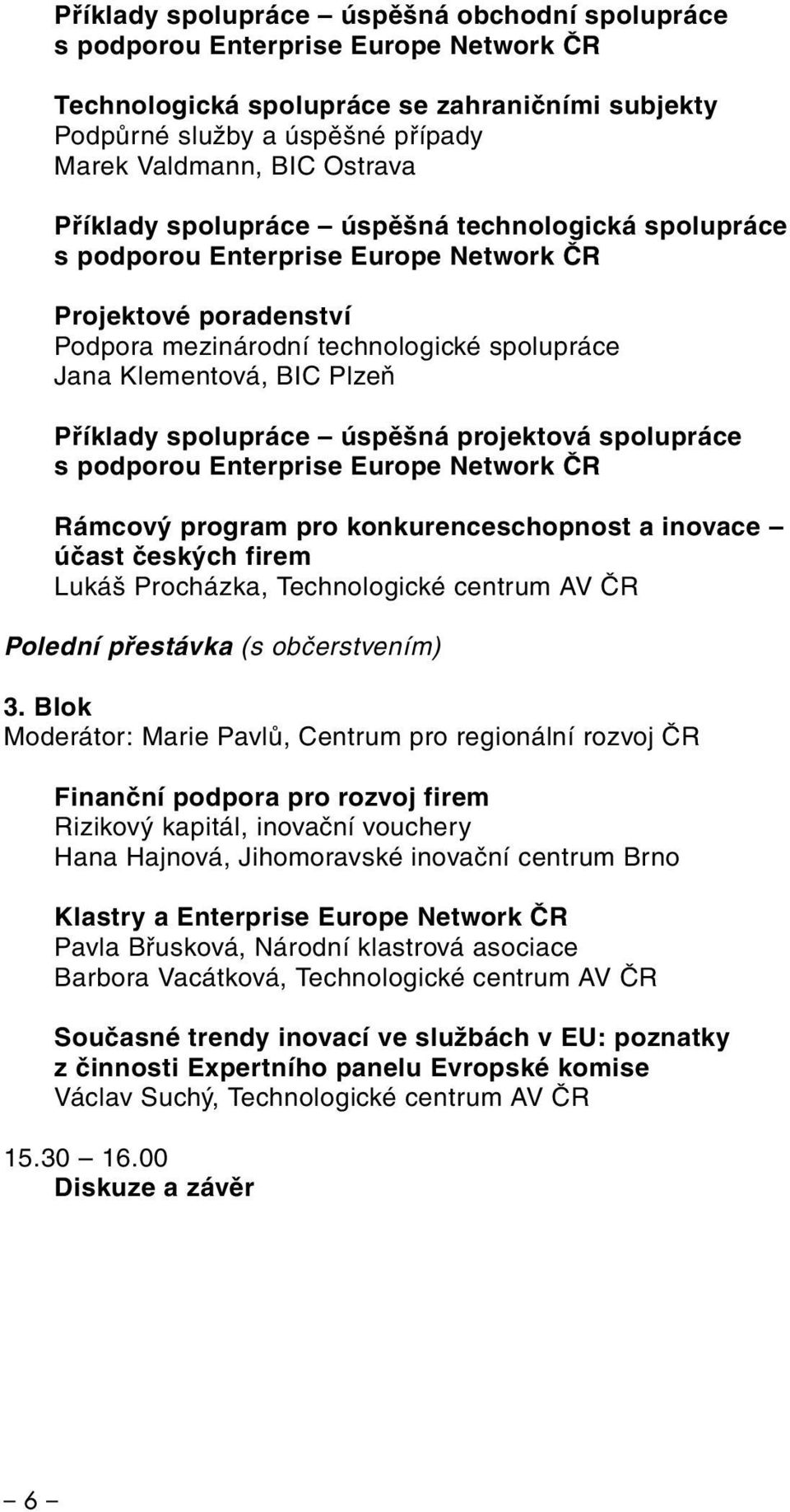 spolupráce úspěšná projektová spolupráce s podporou Enterprise Europe Network ČR Rámcový program pro konkurenceschopnost a inovace účast českých firem Lukáš Procházka, Technologické centrum AV ČR