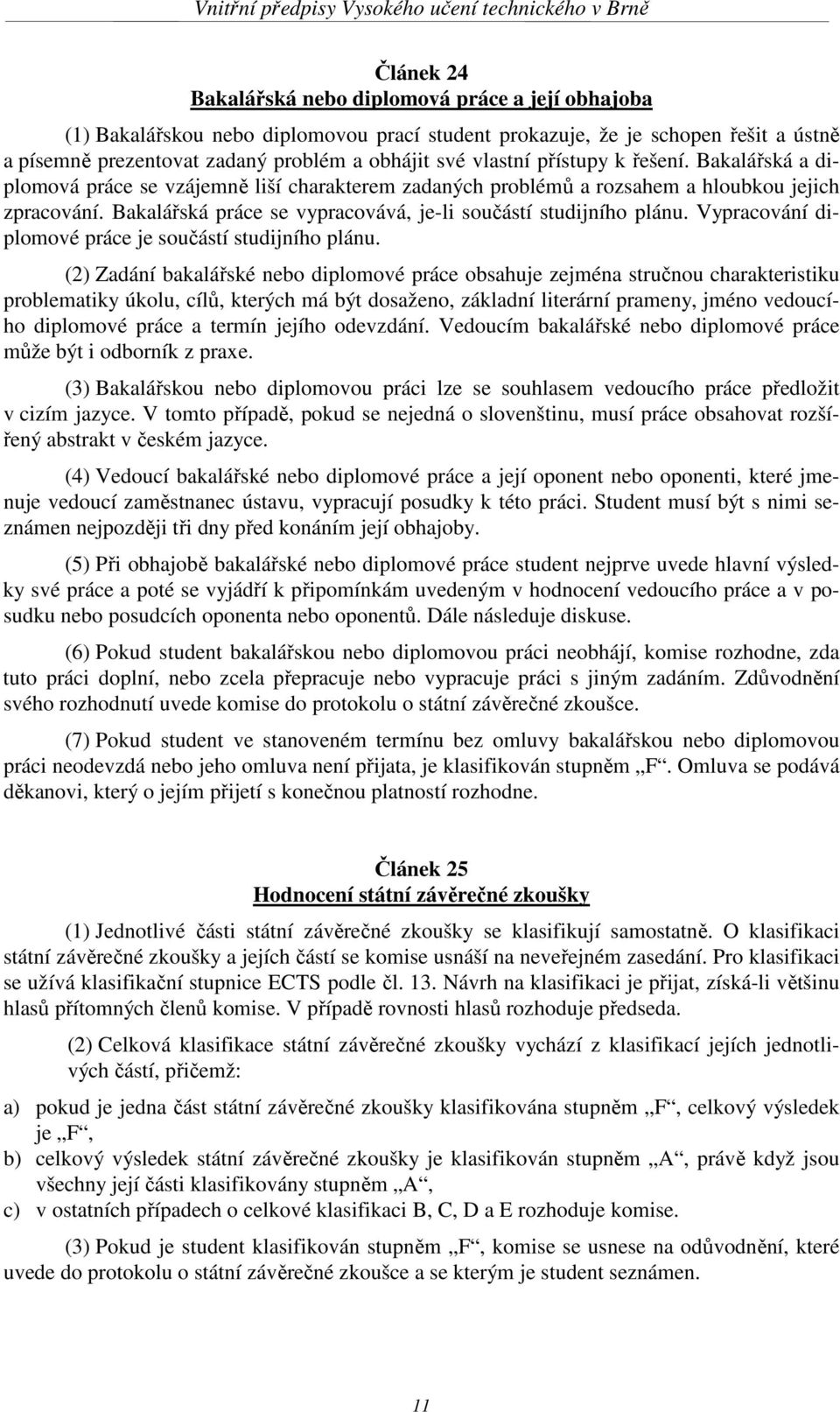 Bakalářská práce se vypracovává, je-li součástí studijního plánu. Vypracování diplomové práce je součástí studijního plánu.