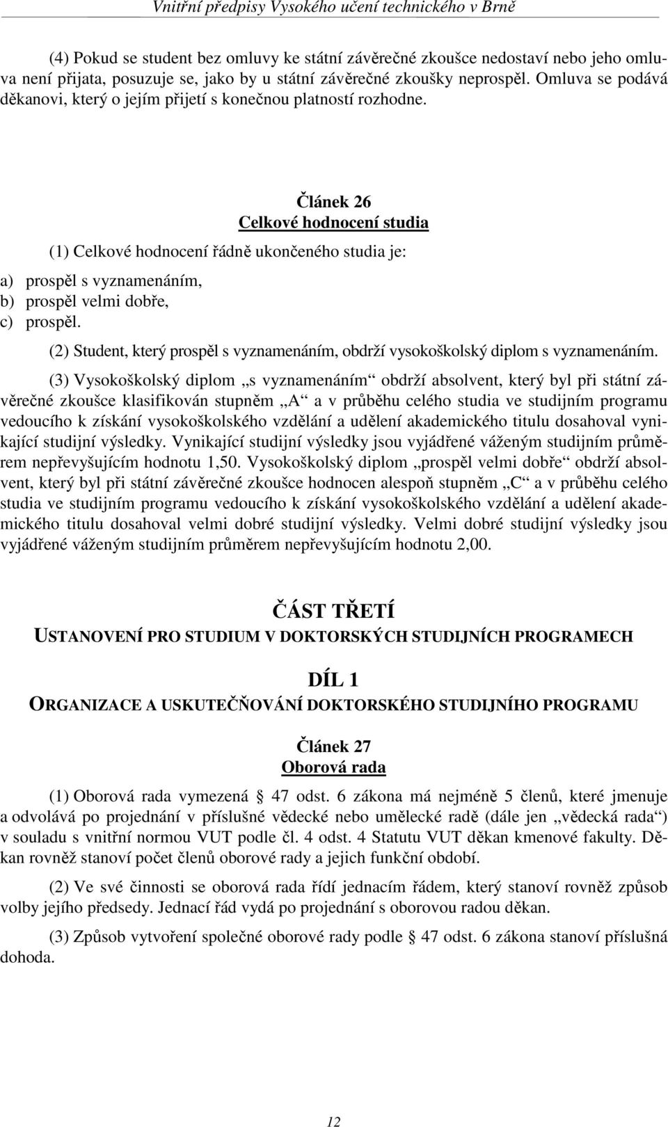 Článek 26 Celkové hodnocení studia (1) Celkové hodnocení řádně ukončeného studia je: a) prospěl s vyznamenáním, b) prospěl velmi dobře, c) prospěl.