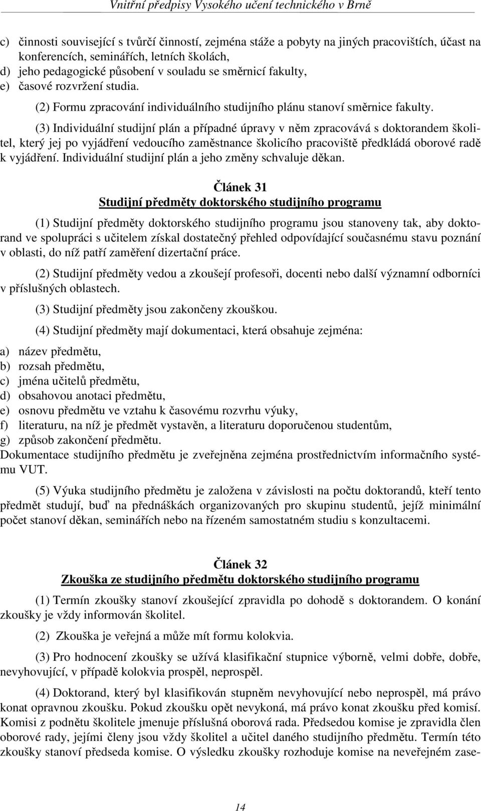 (3) Individuální studijní plán a případné úpravy v něm zpracovává s doktorandem školitel, který jej po vyjádření vedoucího zaměstnance školicího pracoviště předkládá oborové radě k vyjádření.