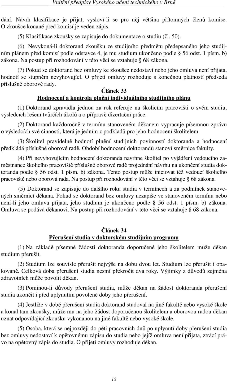 Na postup při rozhodování v této věci se vztahuje 68 zákona. (7) Pokud se doktorand bez omluvy ke zkoušce nedostaví nebo jeho omluva není přijata, hodnotí se stupněm nevyhovující.