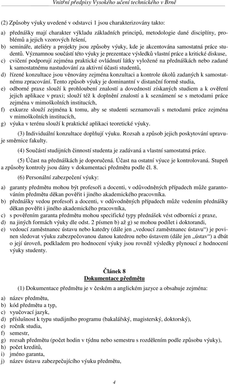 Významnou součástí této výuky je prezentace výsledků vlastní práce a kritické diskuse, c) cvičení podporují zejména praktické ovládnutí látky vyložené na přednáškách nebo zadané k samostatnému