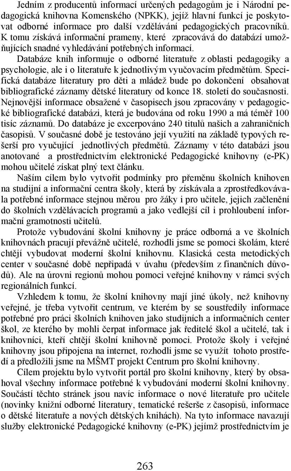 Databáze knih informuje o odborné literatuře z oblasti pedagogiky a psychologie, ale i o literatuře k jednotlivým vyučovacím předmětům.