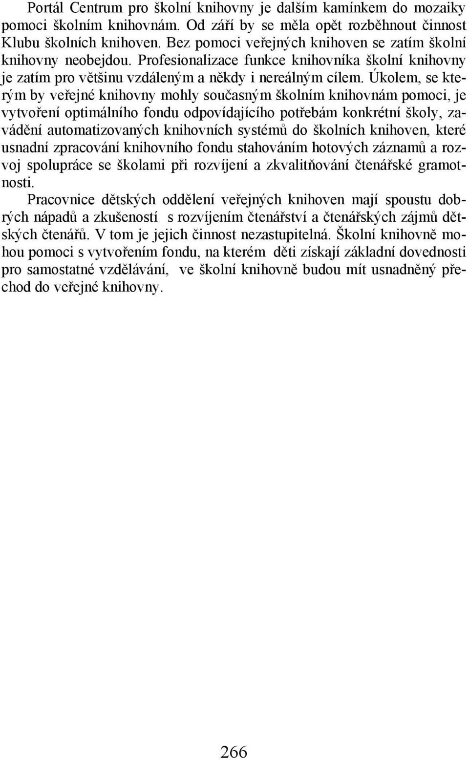 Úkolem, se kterým by veřejné knihovny mohly současným školním knihovnám pomoci, je vytvoření optimálního fondu odpovídajícího potřebám konkrétní školy, zavádění automatizovaných knihovních systémů do