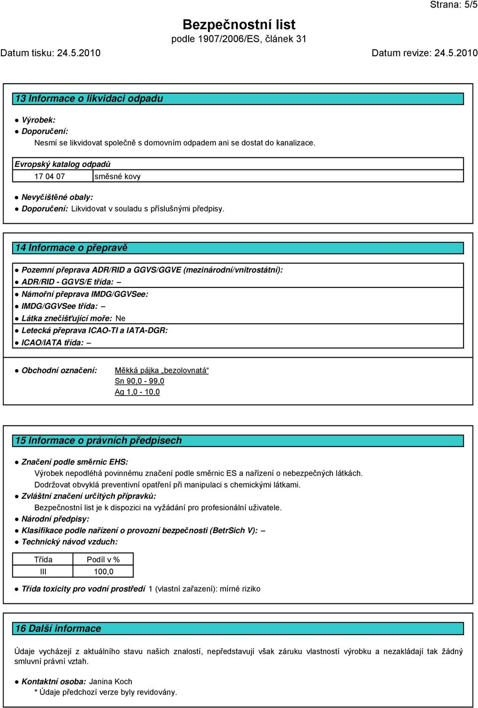 14 Informace o p eprav Pozemní p eprava ADR/RID a GGVS/GGVE (mezinárodní/vnitrostátní): ADR/RID - GGVS/E t ída: Námo ní p eprava IMDG/GGVSee: IMDG/GGVSee t ída: Látka zne iš ující mo e: Ne Letecká p