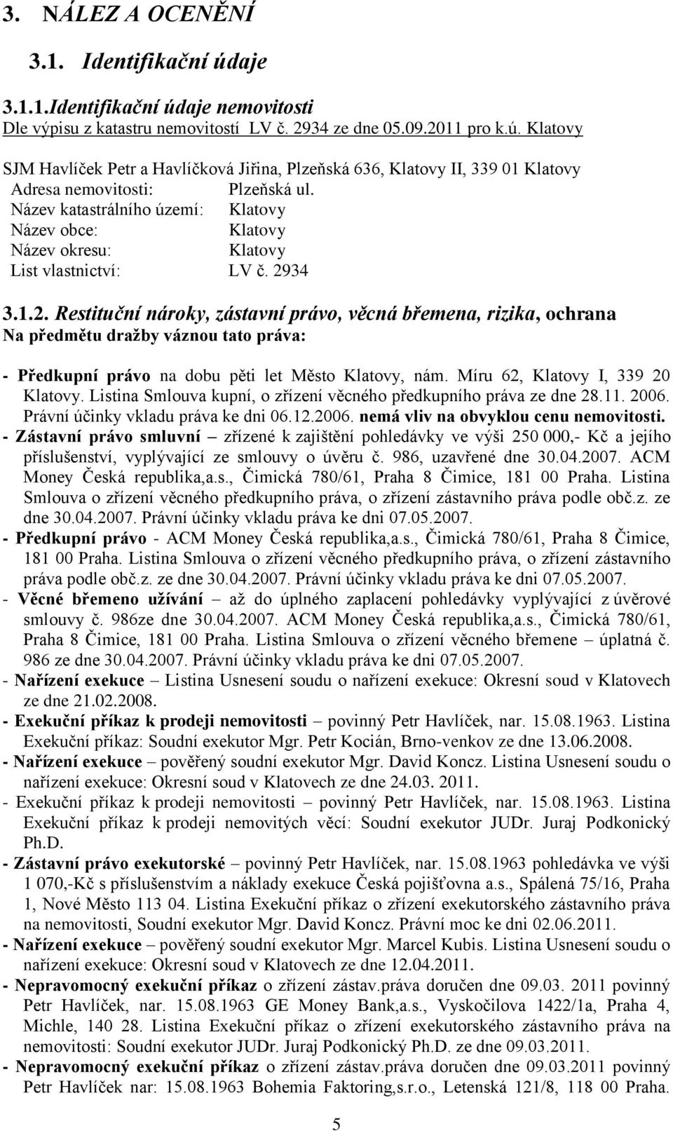 34 3.1.2. Restituční nároky, zástavní právo, věcná břemena, rizika, ochrana Na předmětu dražby váznou tato práva: - Předkupní právo na dobu pěti let Město Klatovy, nám.