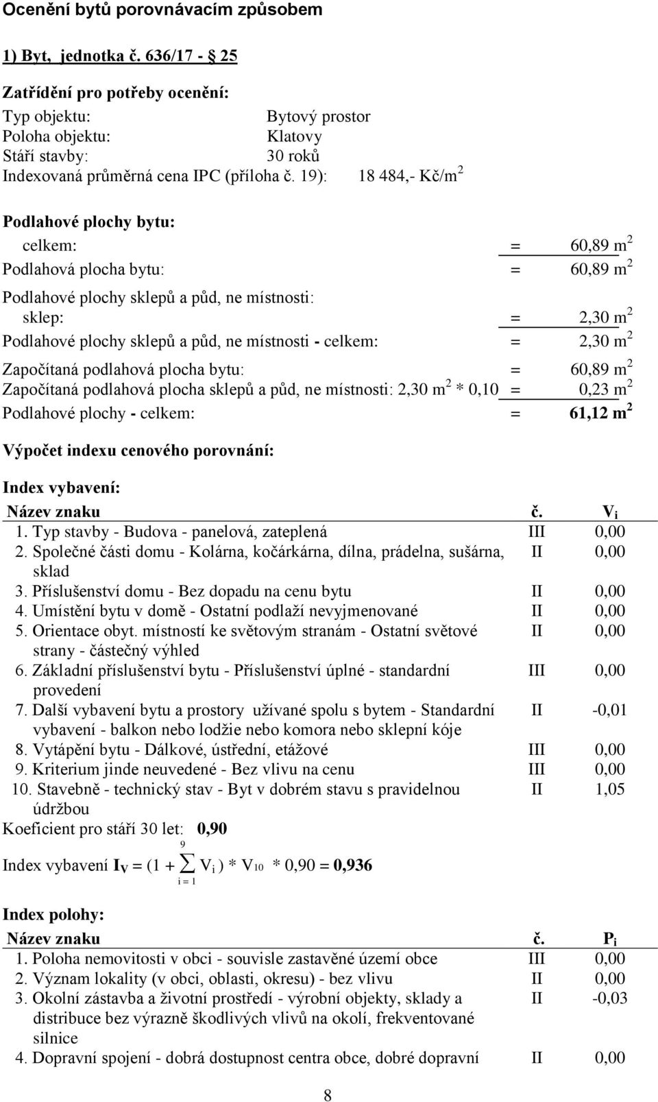 19): 18 484,- Kč/m 2 Podlahové plochy bytu: celkem: = 60,89 m 2 Podlahová plocha bytu: = 60,89 m 2 Podlahové plochy sklepů a půd, ne místnosti: sklep: = 2,30 m 2 Podlahové plochy sklepů a půd, ne