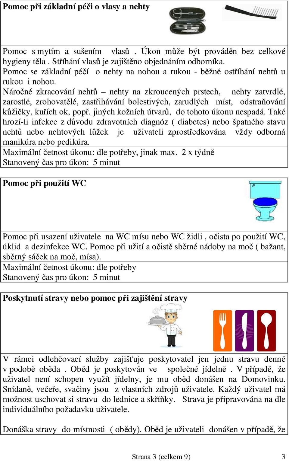 Nároné zkracování neht nehty na zkroucených prstech, nehty zatvrdlé, zarostlé, zrohovatlé, zastihávání bolestivých, zarudlých míst, odstraování žiky, kuích ok, pop.