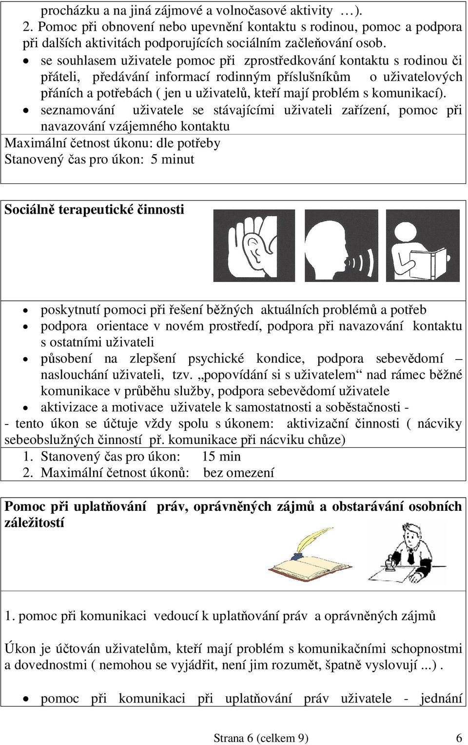 seznamování uživatele se stávajícími uživateli zaízení, pomoc pi navazování vzájemného kontaktu Maximální etnost úkonu: dle poteby Stanovený as pro úkon: 5 minut Sociáln terapeutické innosti