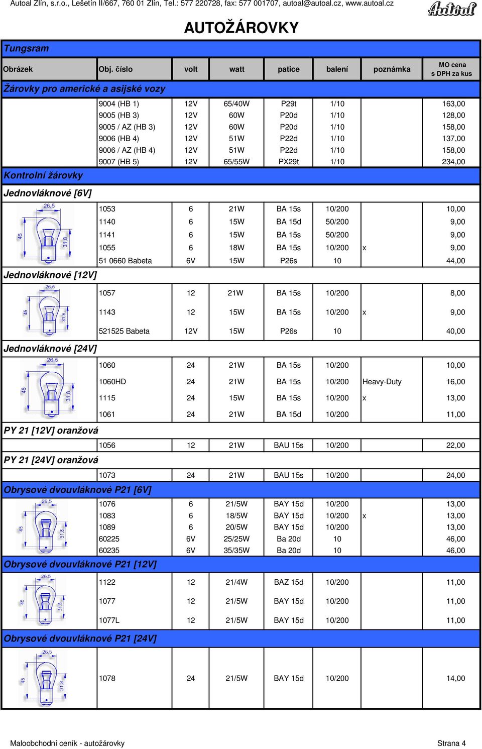 137,00 9006 / AZ (HB 4) 12V 1W P22d 1/10 18,00 9007 (HB ) 12V 6/W PX29t 1/10 234,00 103 6 21W BA 1s 10/200 10,00 1140 6 1W BA 1d 0/200 9,00 1141 6 1W BA 1s 0/200 9,00 10 6 18W BA 1s 10/200 x 9,00 1