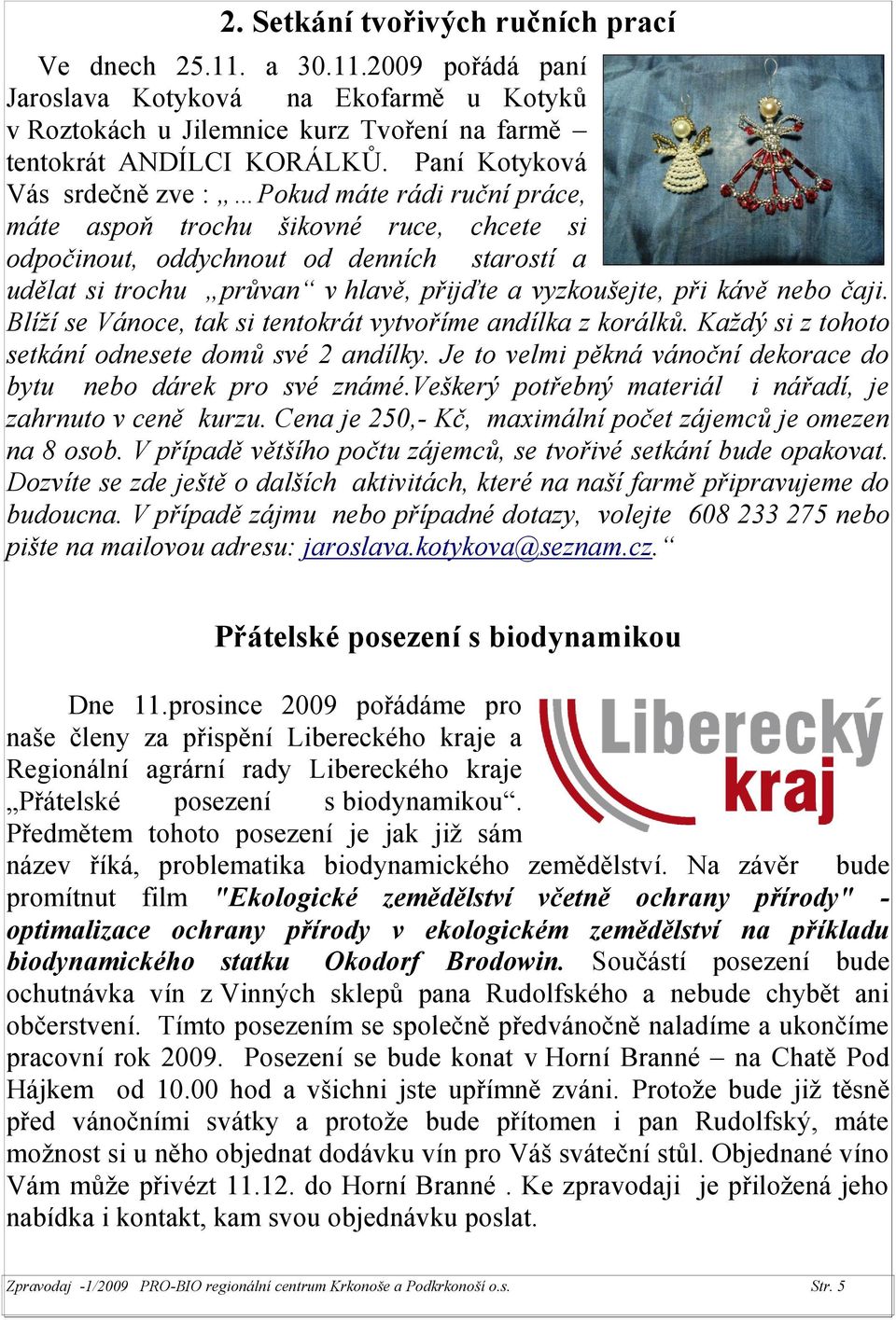 vyzkoušejte, při kávě nebo čaji. Blíží se Vánoce, tak si tentokrát vytvoříme andílka z korálků. Každý si z tohoto setkání odnesete domů své 2 andílky.