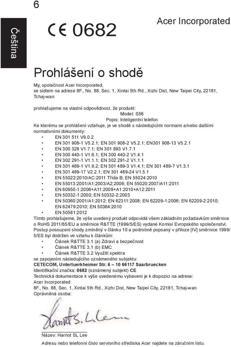 normami a/nebo dalšími normativními dokumenty: EN 301 511 V9.0.2 EN 301 908-1 V5.2.1; EN 301 908-2 V5.2.1; EN301 908-13 V5.2.1 EN 300 328 V1.7.1; EN 301 893 V1.7.1 EN 300 440-1 V1.6.