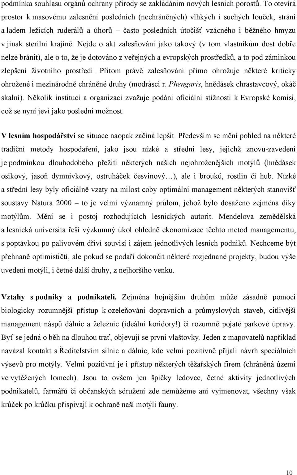 krajině. Nejde o akt zalesňování jako takový (v tom vlastníkům dost dobře nelze bránit), ale o to, že je dotováno z veřejných a evropských prostředků, a to pod záminkou zlepšení životního prostředí.