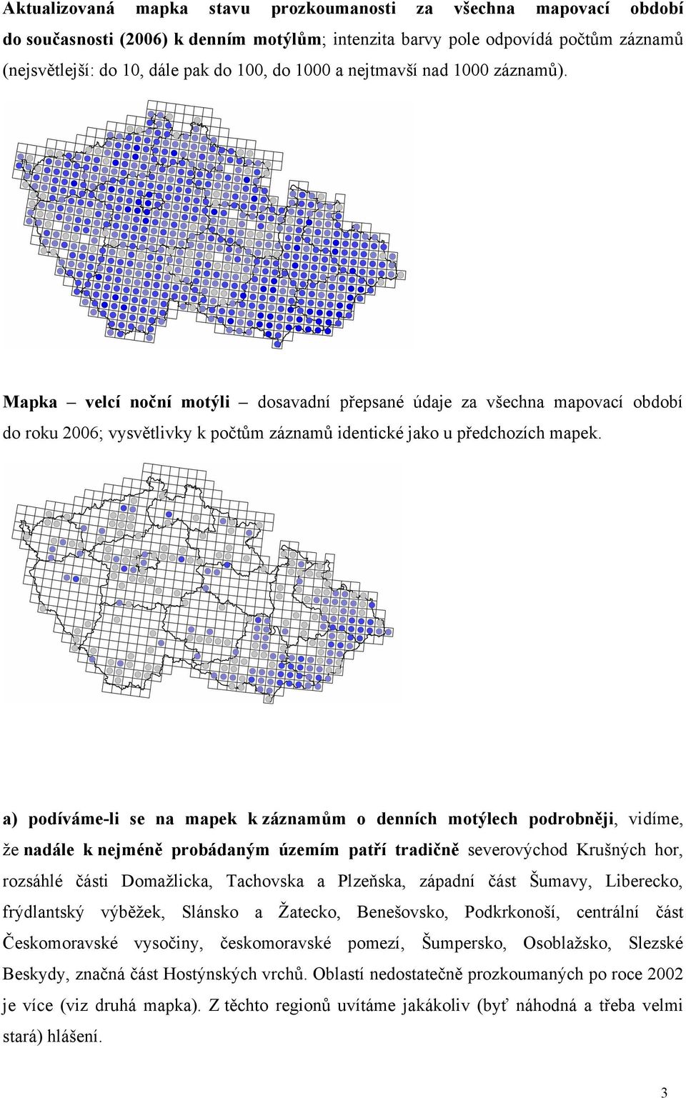 a) podíváme-li se na mapek k záznamům o denních motýlech podrobněji, vidíme, že nadále k nejméně probádaným územím patří tradičně severovýchod Krušných hor, rozsáhlé části Domažlicka, Tachovska a