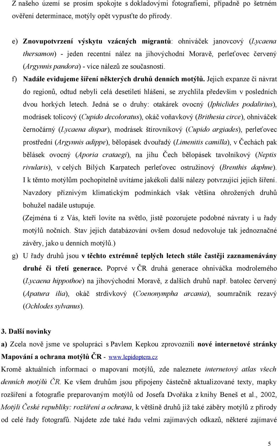 f) Nadále evidujeme šíření některých druhů denních motýlů. Jejich expanze či návrat do regionů, odtud nebyli celá desetiletí hlášeni, se zrychlila především v posledních dvou horkých letech.