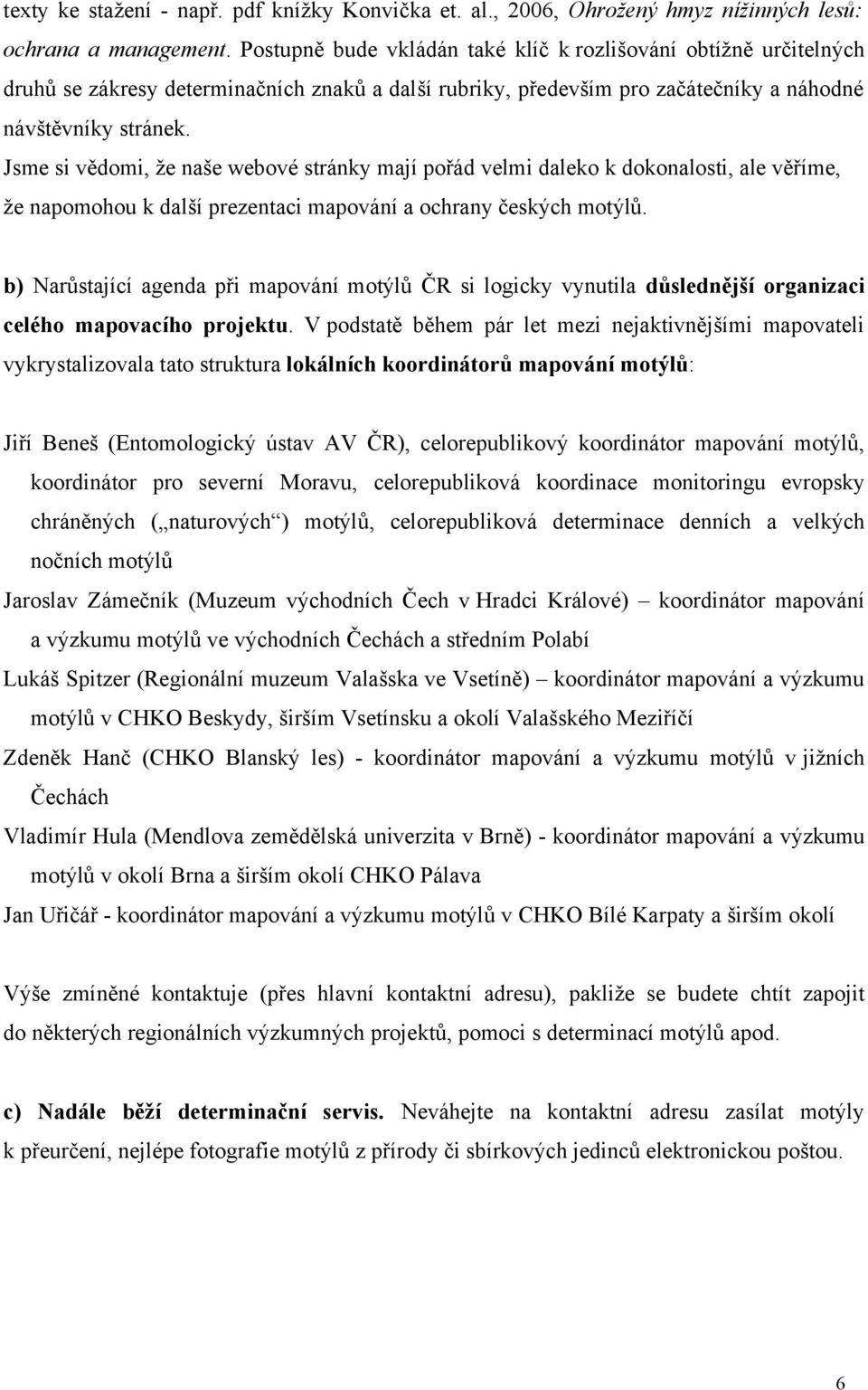 Jsme si vědomi, že naše webové stránky mají pořád velmi daleko k dokonalosti, ale věříme, že napomohou k další prezentaci mapování a ochrany českých motýlů.