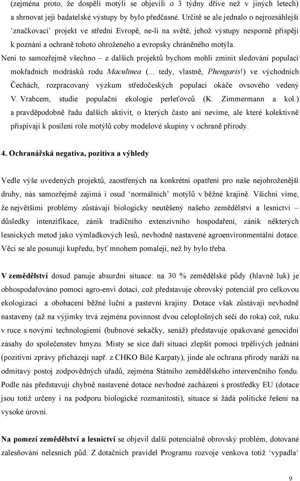 Není to samozřejmě všechno z dalších projektů bychom mohli zmínit sledování populací mokřadních modrásků rodu Maculinea (... tedy, vlastně, Phengaris!