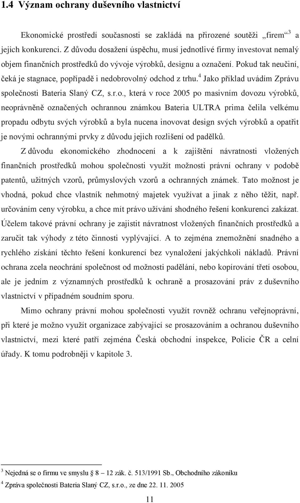 Pokud tak neučiní, čeká je stagnace, popřípadě i nedobrovolný odchod z trhu. 4 Jako příklad uvádím Zprávu společnosti Bateria Slaný CZ, s.r.o., která v roce 2005 po masivním dovozu výrobků,