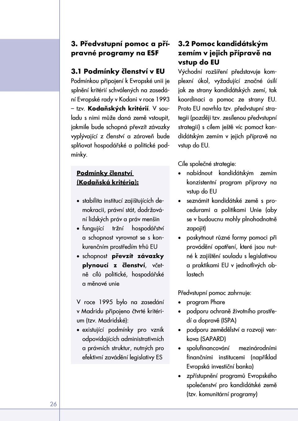 Podmínky členství (Kodaňská kritéria): stabilita institucí zajištujících demokracii, právní stát, dodržování lidských práv a práv menšin fungující tržní hospodářství a schopnost vyrovnat se s