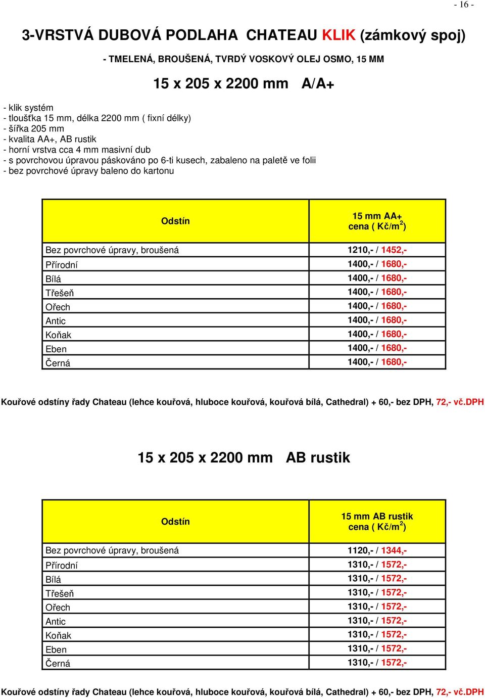 AA+ Bez povrchové úpravy, broušená 1210,- / 1452,- Přírodní 1400,- / 1680,- Bílá 1400,- / 1680,- Třešeň 1400,- / 1680,- Ořech 1400,- / 1680,- Antic 1400,- / 1680,- Koňak 1400,- / 1680,- Eben 1400,- /