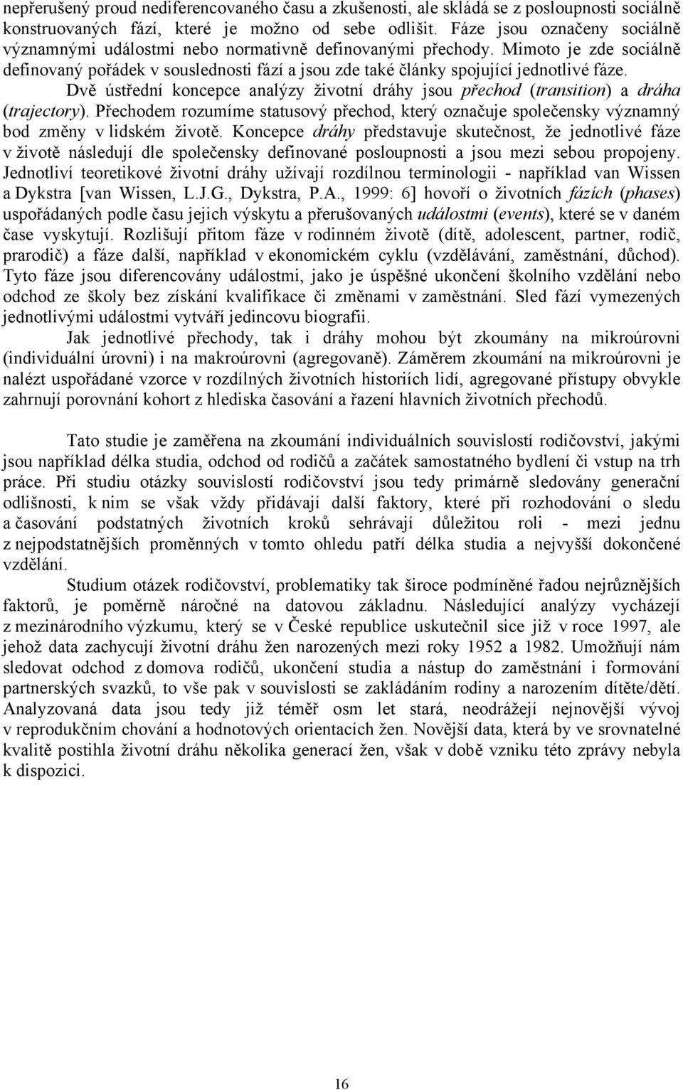 Dvě ústřední koncepce analýzy životní dráhy jsou přechod (transition) a dráha (trajectory). Přechodem rozumíme statusový přechod, který označuje společensky významný bod změny v lidském životě.