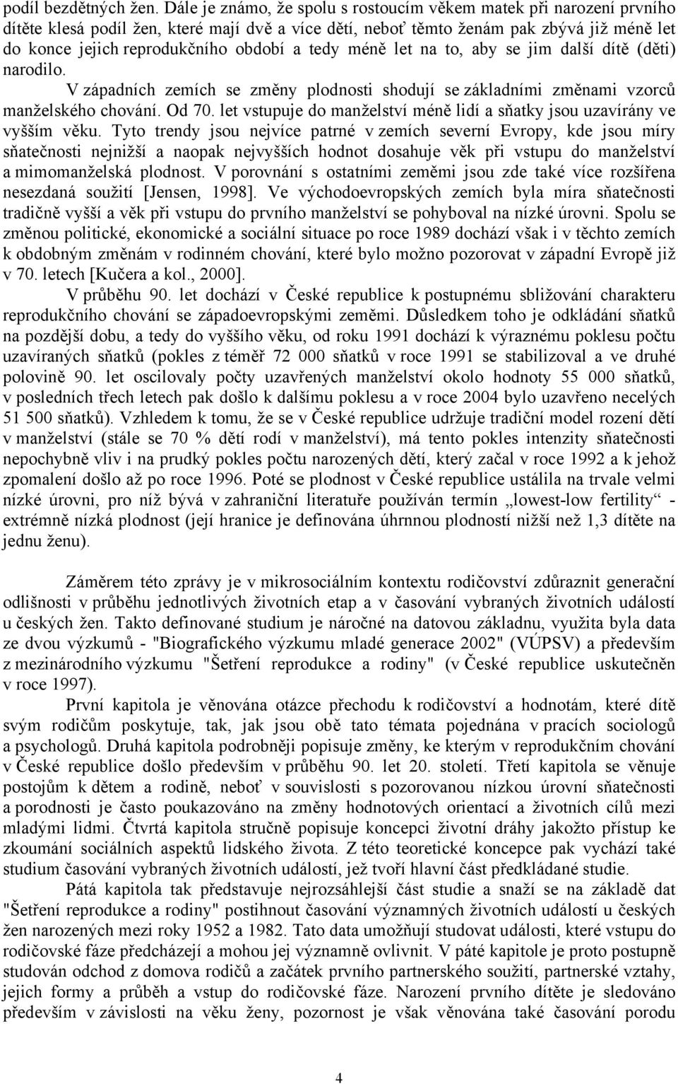 a tedy méně let na to, aby se jim další dítě (děti) narodilo. V západních zemích se změny plodnosti shodují se základními změnami vzorců manželského chování. Od 70.