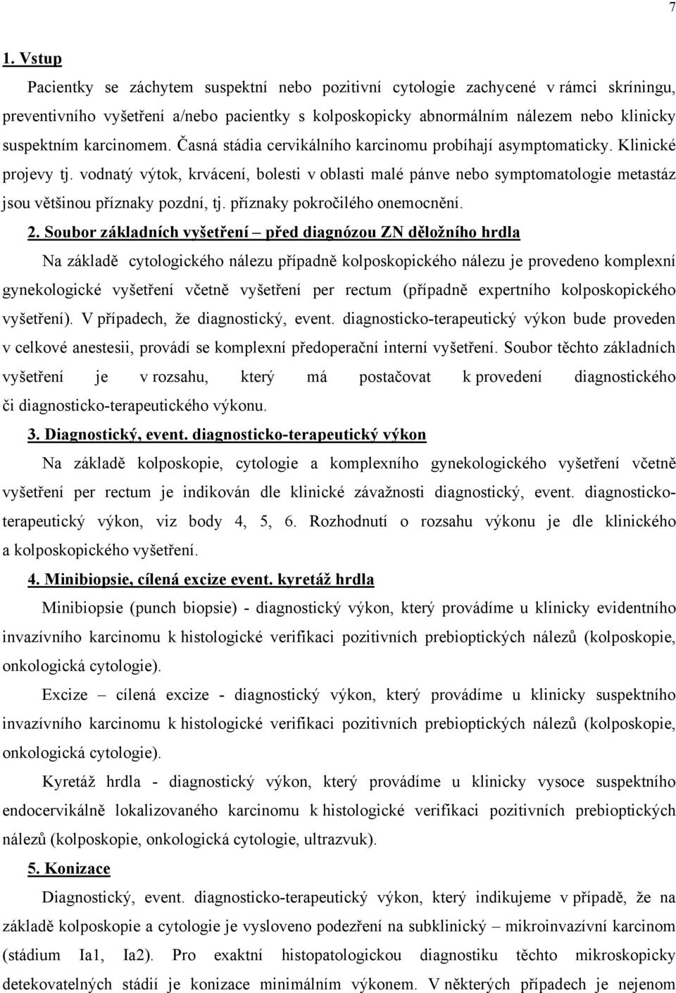 vodnatý výtok, krvácení, bolesti v oblasti malé pánve nebo symptomatologie metastáz jsou většinou příznaky pozdní, tj. příznaky pokročilého onemocnění. 2.