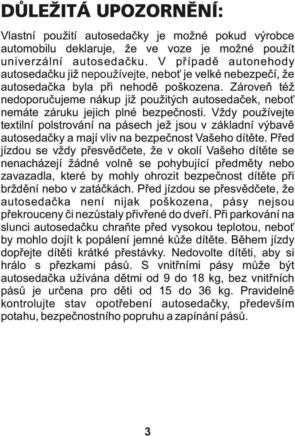 Zároveň též nedoporučujeme nákup již použitých autosedaček, neboť nemáte záruku jejich plné bezpečnosti.