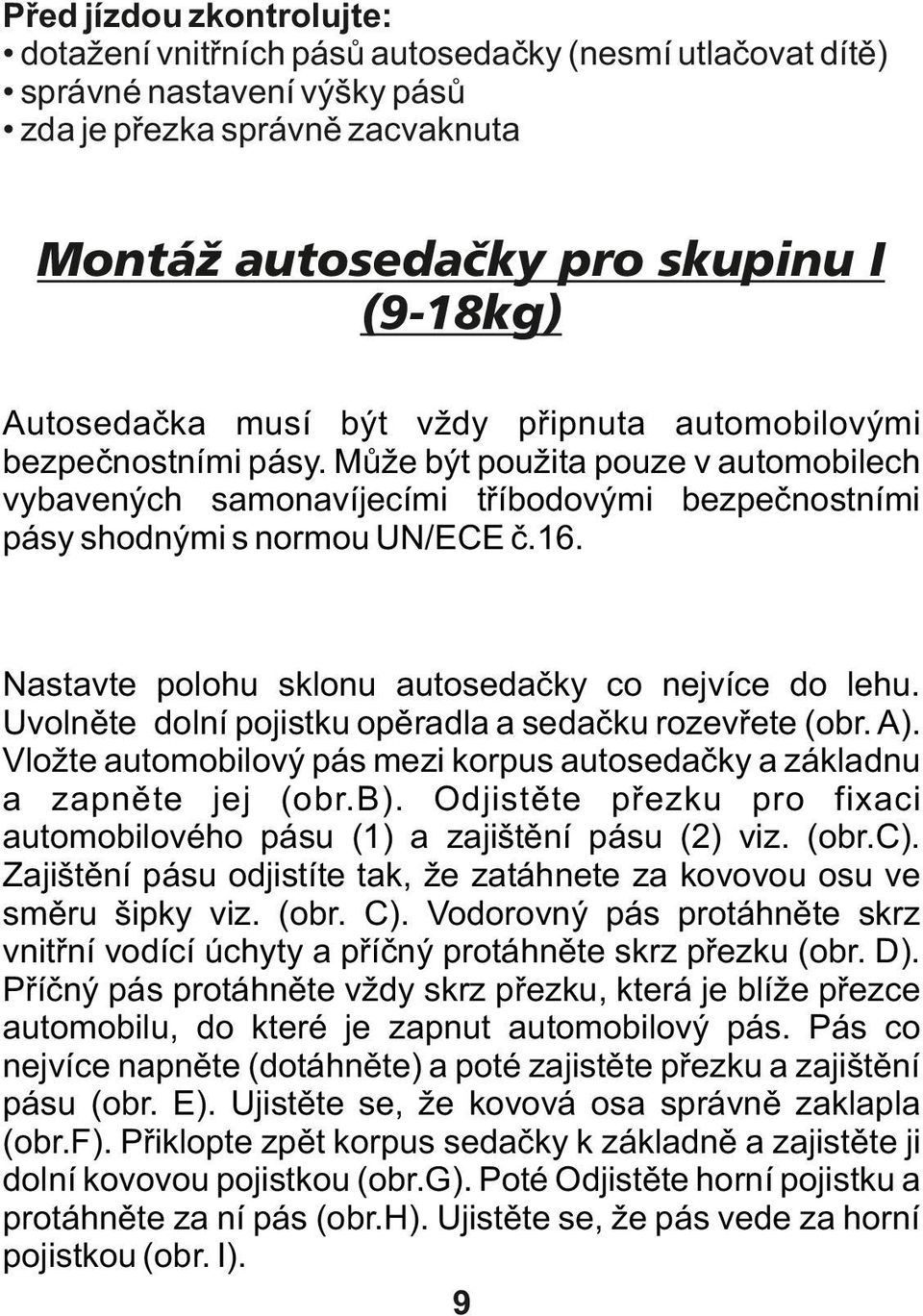 Nastavte polohu sklonu autosedačky co nejvíce do lehu. Uvolněte dolní pojistku opěradla a sedačku rozevřete (obr. A). Vložte automobilový pás mezi korpus autosedačky a základnu a zapněte jej (obr.b).