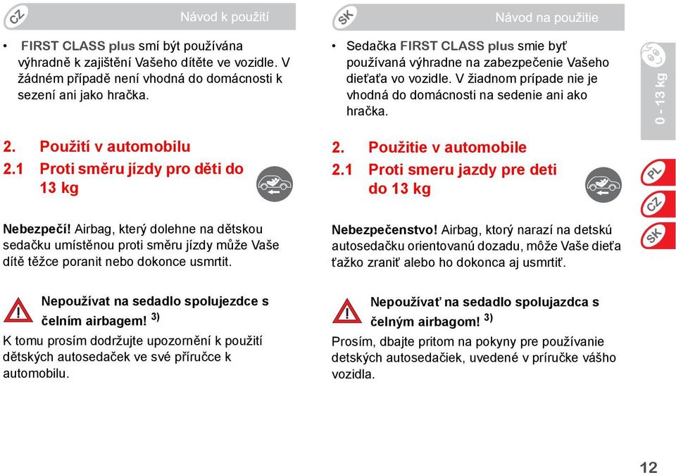 V žiadnom prípade nie je vhodná do domácnosti na sedenie ani ako hračka. 2. Použitie v automobile 2.1 Proti smeru jazdy pre deti do 13 kg Nebezpečí!