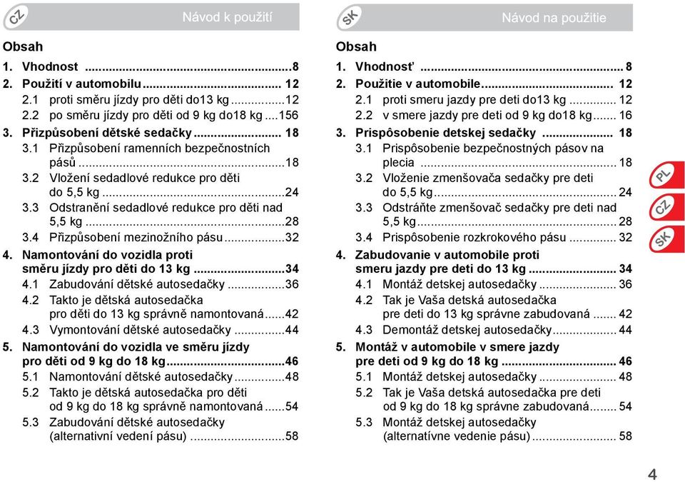 ..32 4. Namontování do vozidla proti směru jízdy pro děti do 13 kg...34 4.1 Zabudování dětské autosedačky...36 4.2 Takto je dětská autosedačka pro děti do 13 kg správně namontovaná...42 4.