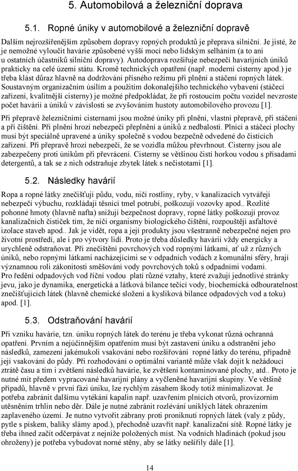 Autodoprava rozšiřuje nebezpečí havarijních úniků prakticky na celé území státu. Kromě technických opatření (např. moderní cisterny apod.