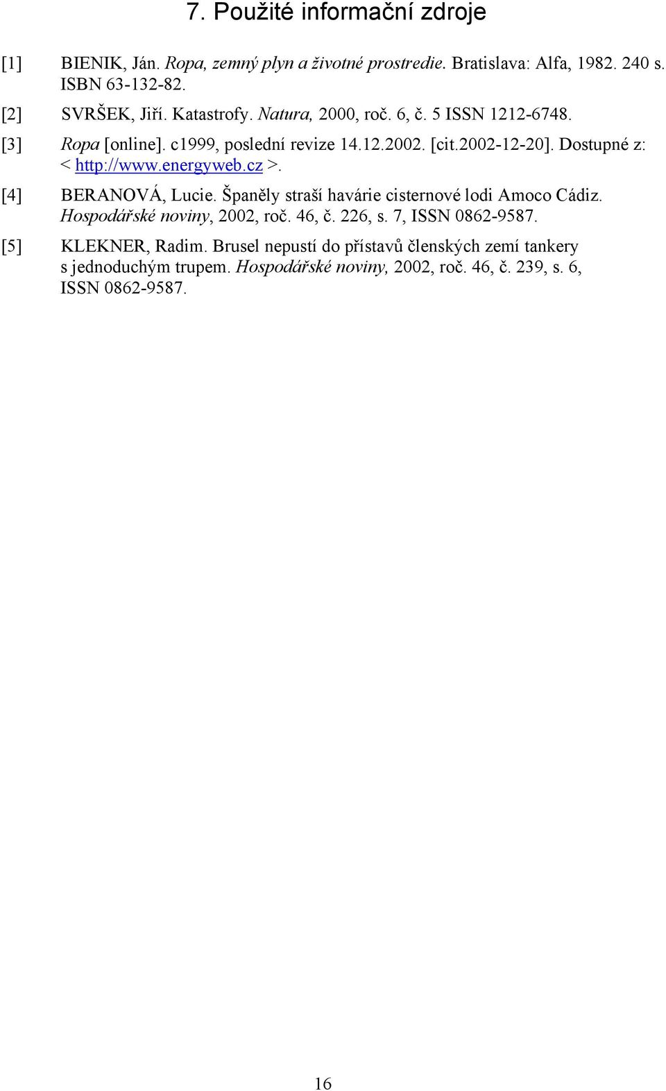 energyweb.cz >. [4] BERANOVÁ, Lucie. Španěly straší havárie cisternové lodi Amoco Cádiz. Hospodářské noviny, 2002, roč. 46, č. 226, s. 7, ISSN 0862-9587.