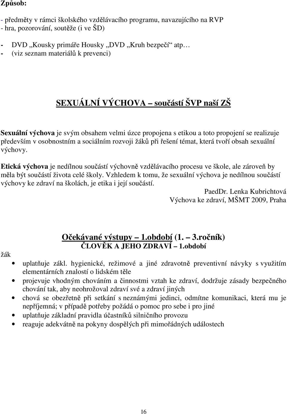 řešení témat, která tvoří obsah sexuální výchovy. Etická výchova je nedílnou součástí výchovně vzdělávacího procesu ve škole, ale zároveň by měla být součástí života celé školy.