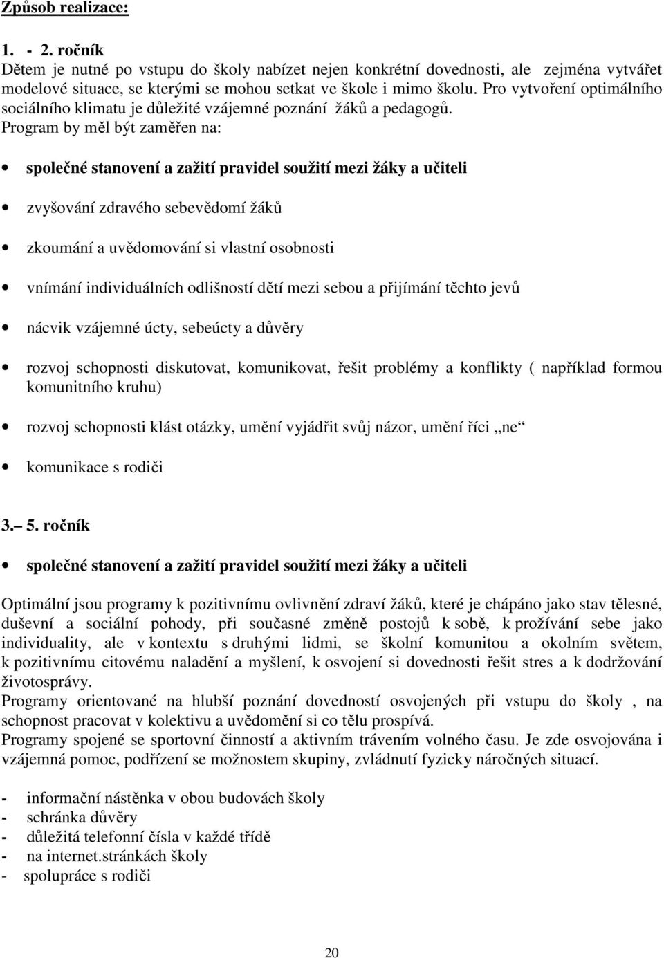 Program by měl být zaměřen na: společné stanovení a zažití pravidel soužití mezi žáky a učiteli zvyšování zdravého sebevědomí žáků zkoumání a uvědomování si vlastní osobnosti vnímání individuálních