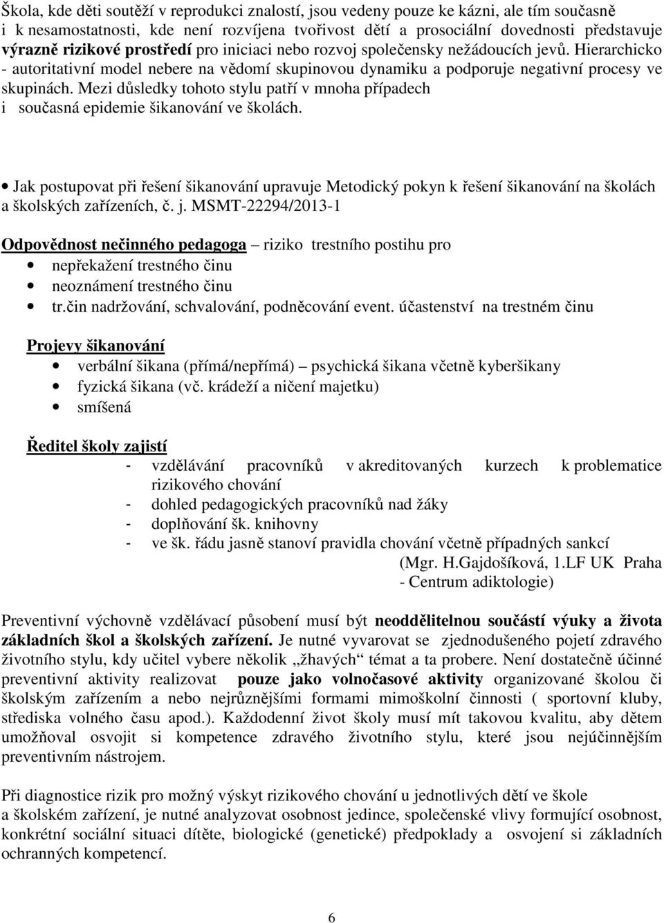 Mezi důsledky tohoto stylu patří v mnoha případech i současná epidemie šikanování ve školách.