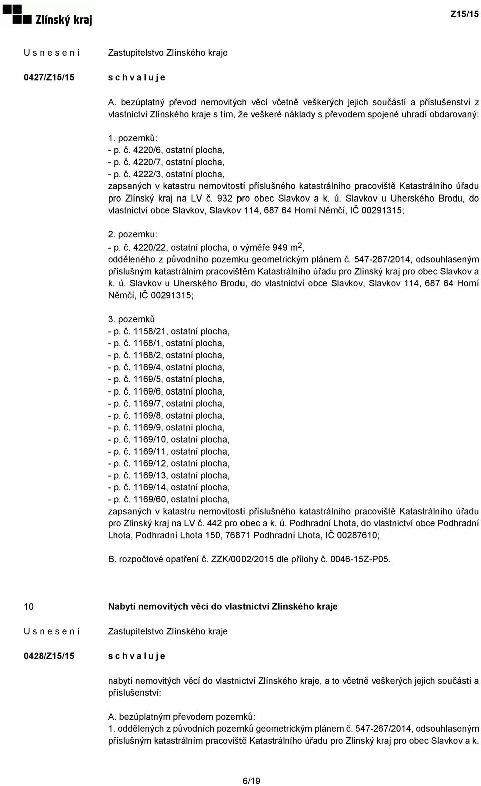 932 pro obec Slavkov a k. ú. Slavkov u Uherského Brodu, do vlastnictví obce Slavkov, Slavkov 114, 687 64 Horní Němčí, IČ 00291315; 2. pozemku: - p. č.