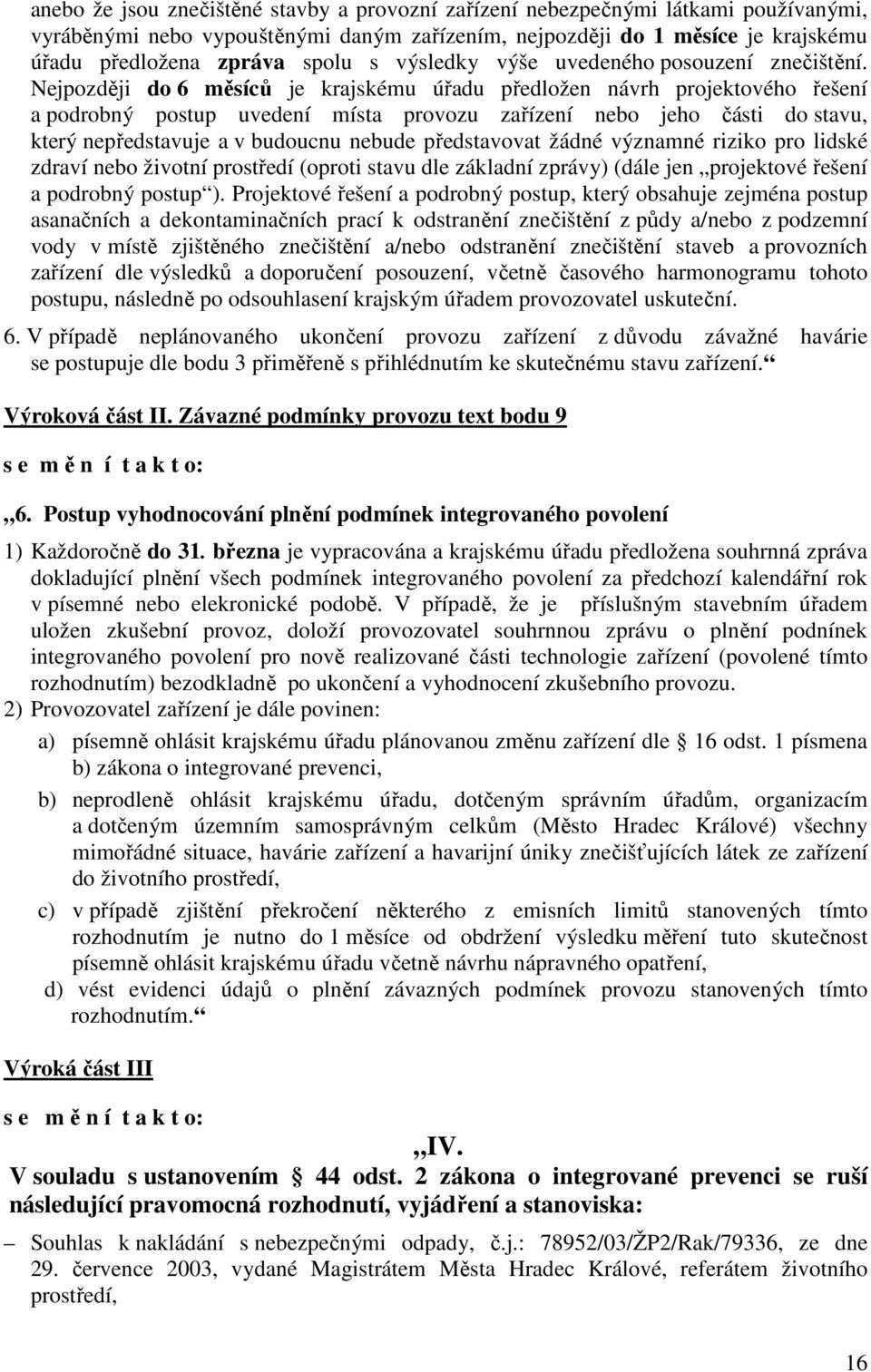 Nejpozději do 6 měsíců je krajskému úřadu předložen návrh projektového řešení a podrobný postup uvedení místa provozu zařízení nebo jeho části do stavu, který nepředstavuje a v budoucnu nebude