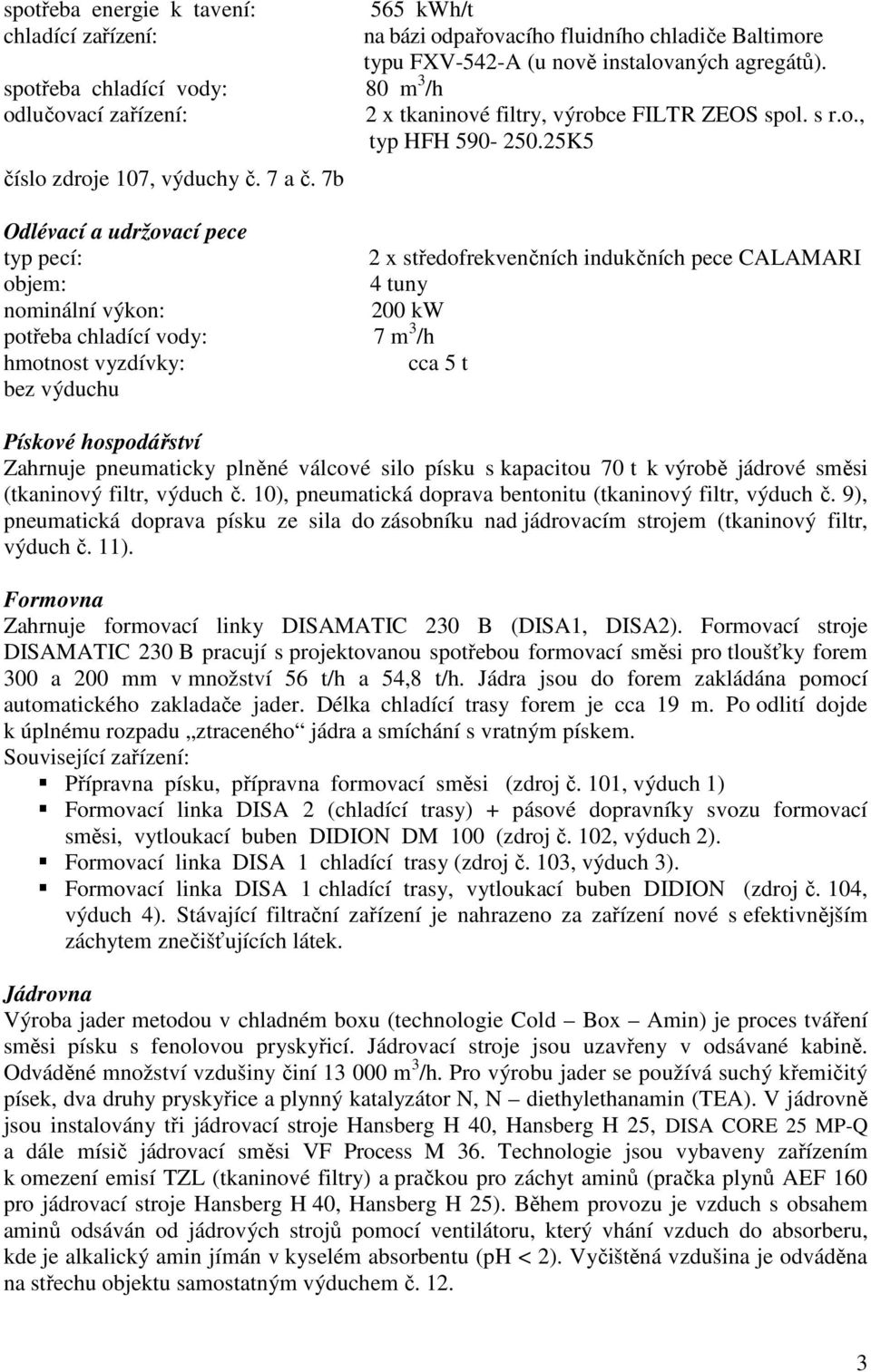 7b Odlévací a udržovací pece typ pecí: 2 x středofrekvenčních indukčních pece CALAMARI objem: 4 tuny nominální výkon: 200 kw potřeba chladící vody: 7 m 3 /h hmotnost vyzdívky: cca 5 t bez výduchu