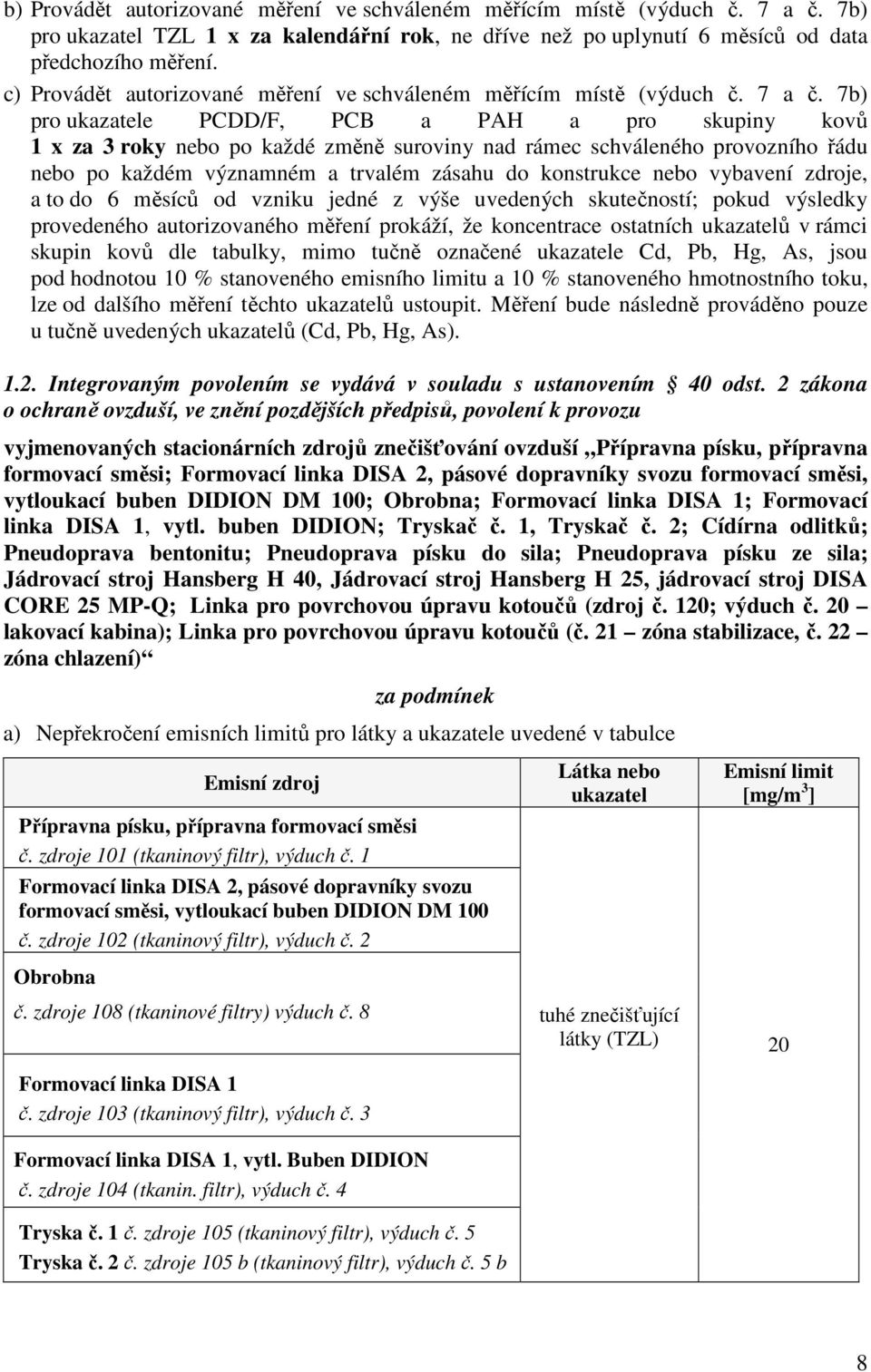 7b) pro ukazatele PCDD/F, PCB a PAH a pro skupiny kovů 1 x za 3 roky nebo po každé změně suroviny nad rámec schváleného provozního řádu nebo po každém významném a trvalém zásahu do konstrukce nebo